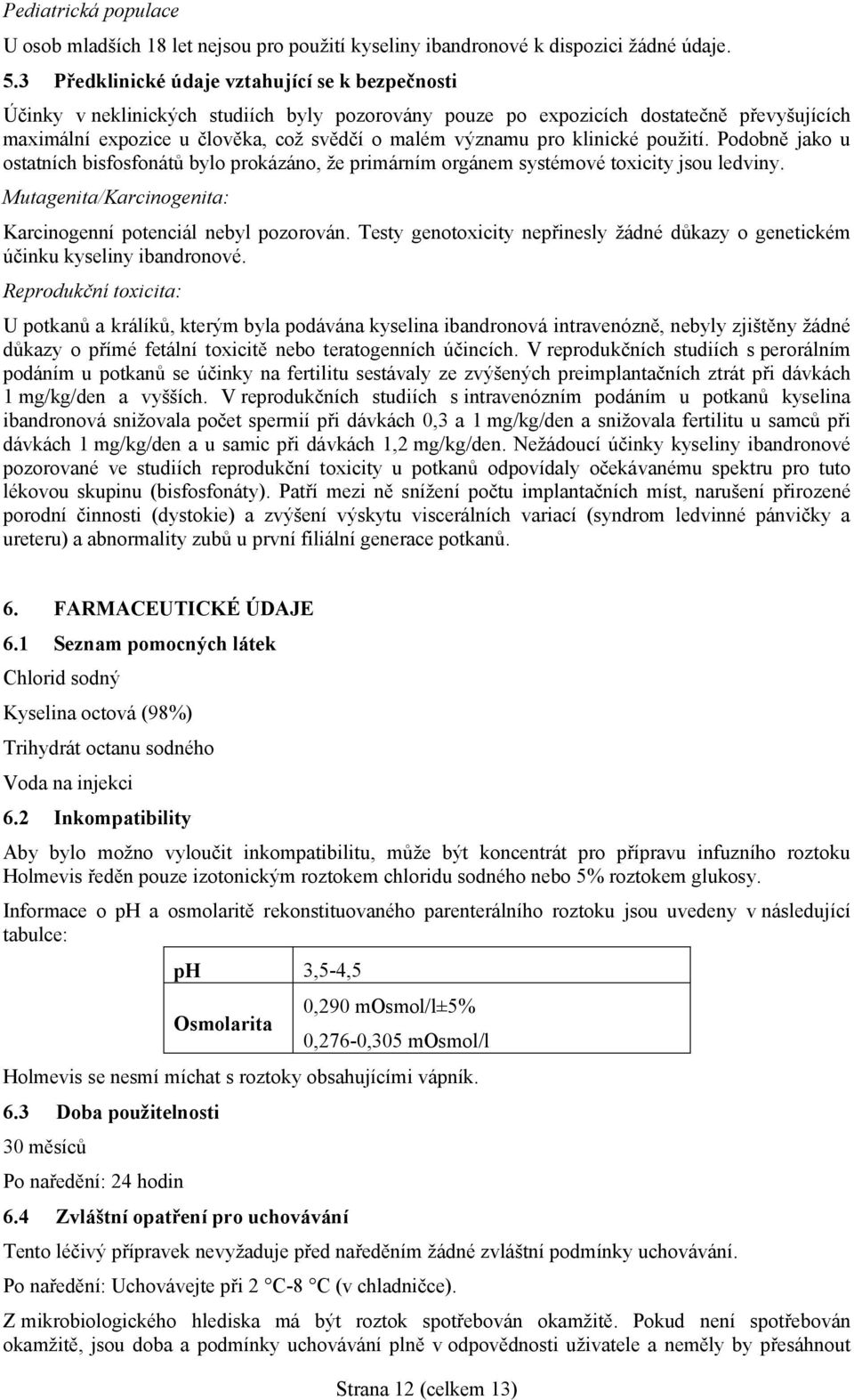 pro klinické použití. Podobně jako u ostatních bisfosfonátů bylo prokázáno, že primárním orgánem systémové toxicity jsou ledviny. Mutagenita/Karcinogenita: Karcinogenní potenciál nebyl pozorován.