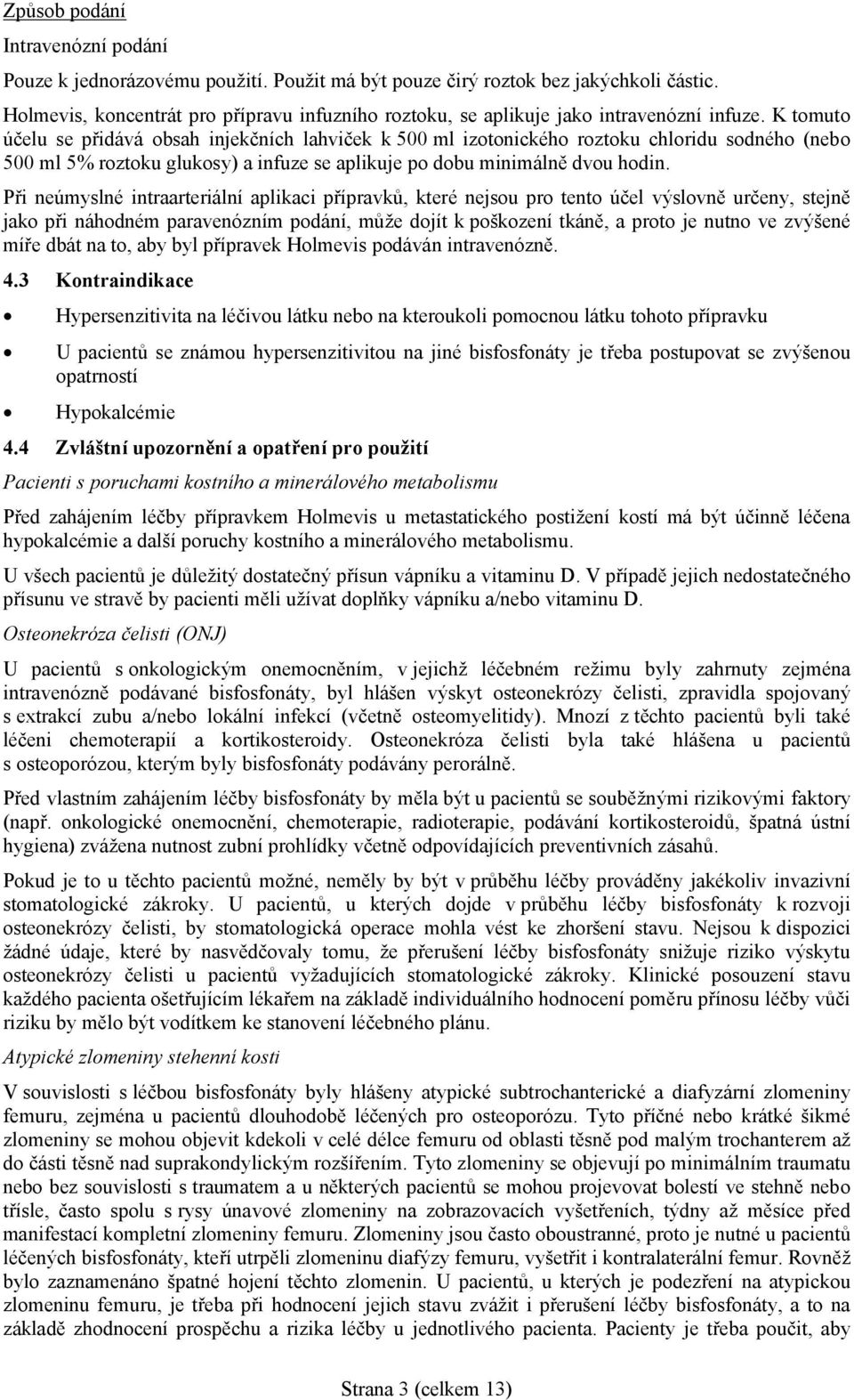 K tomuto účelu se přidává obsah injekčních lahviček k 500 ml izotonického roztoku chloridu sodného (nebo 500 ml 5% roztoku glukosy) a infuze se aplikuje po dobu minimálně dvou hodin.