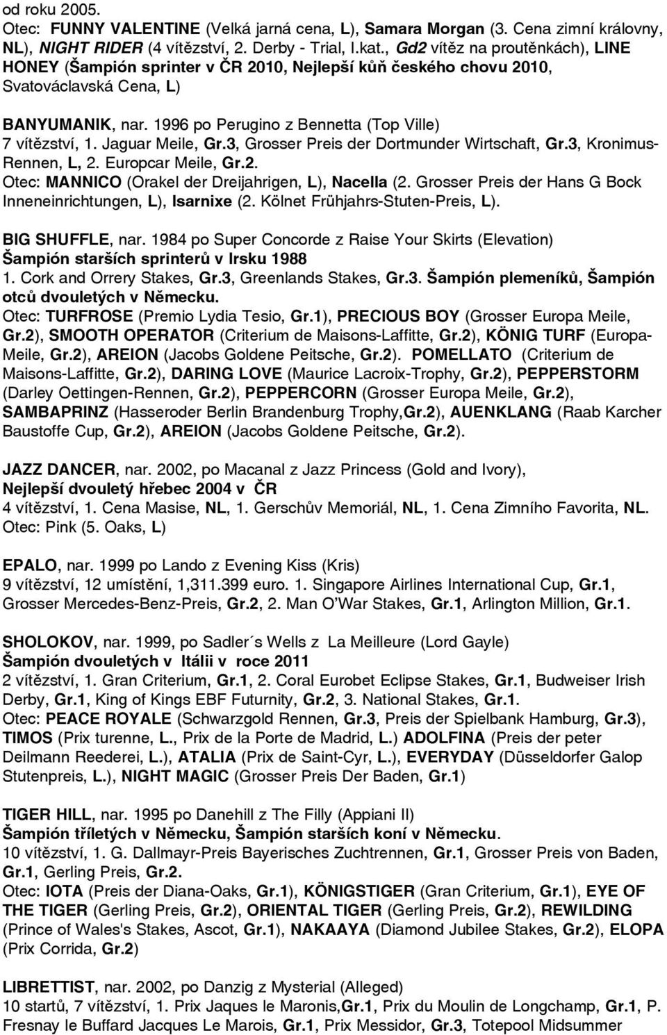 Jaguar Meile, Gr.3, Grosser Preis der Dortmunder Wirtschaft, Gr.3, Kronimus- Rennen, L, 2. Europcar Meile, Gr.2. Otec: MANNICO (Orakel der Dreijahrigen, L), Nacella (2.