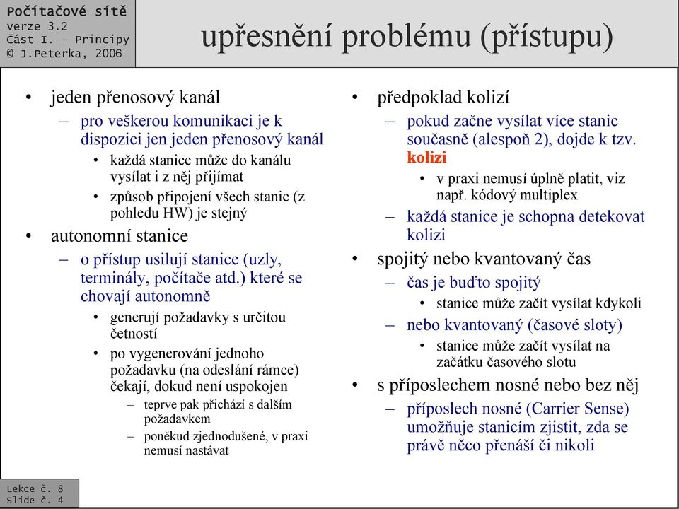 ) které se chovají autonomně generují požadavky s určitou četností po vygenerování jednoho požadavku (na odeslání rámce) čekají, dokud není uspokojen teprve pak přichází s dalším požadavkem poněkud