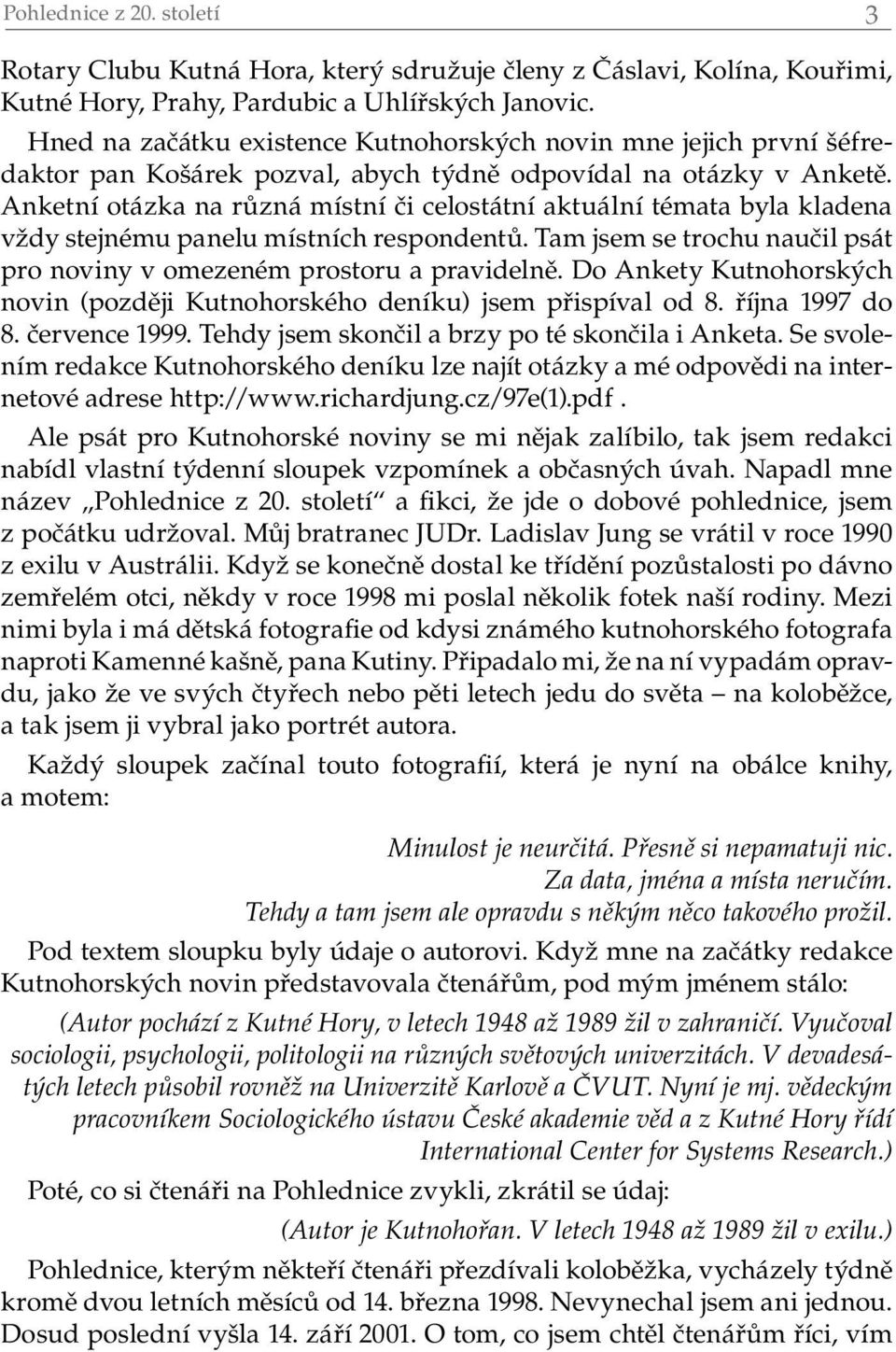 Anketní otázka na různá místní či celostátní aktuální témata byla kladena vždy stejnému panelu místních respondentů. Tam jsem se trochu naučil psát pro noviny v omezeném prostoru a pravidelně.