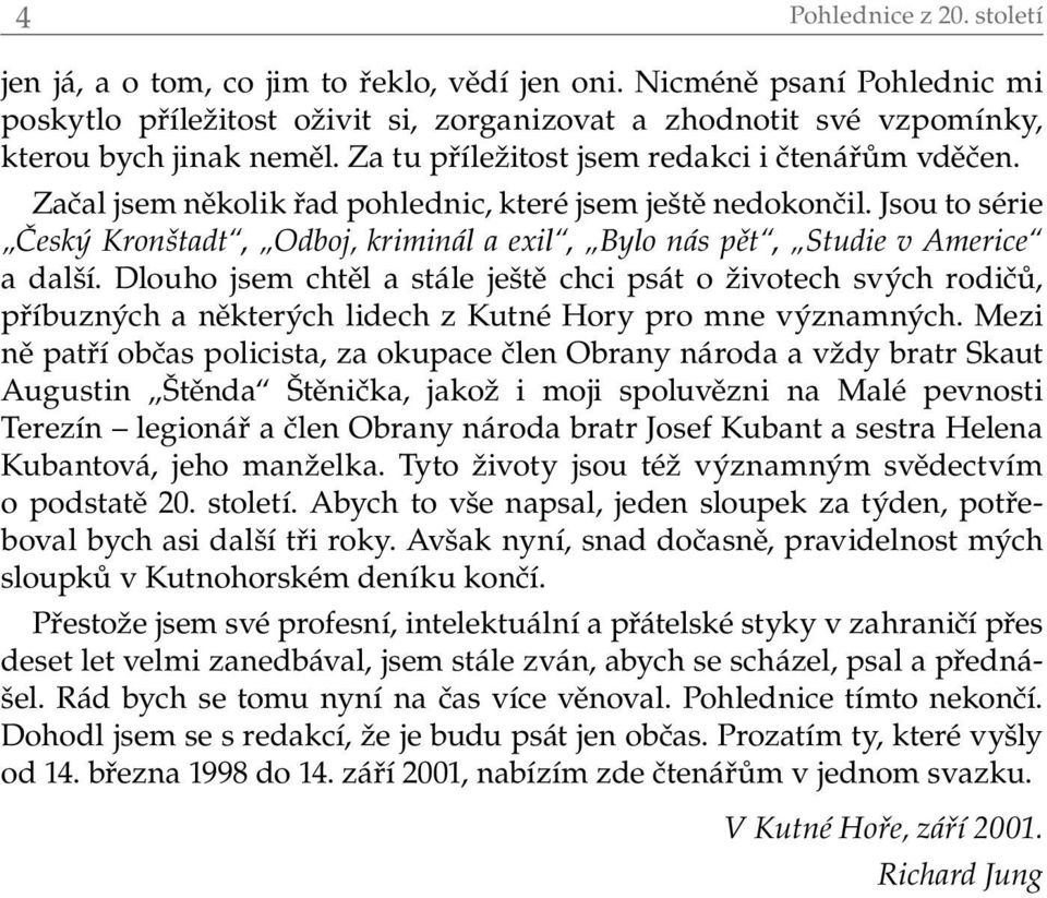 Jsou to série Český Kronštadt, Odboj, kriminál a exil, Bylo nás pět, Studie v Americe a další.