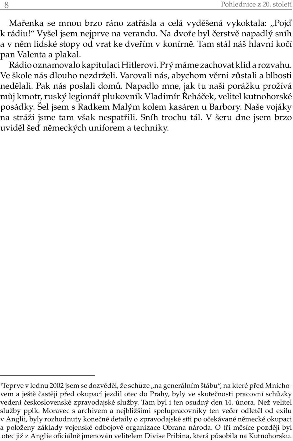 Prý máme zachovat klid a rozvahu. Ve škole nás dlouho nezdrželi. Varovali nás, abychom věrni zůstali a blbosti nedělali. Pak nás poslali domů.