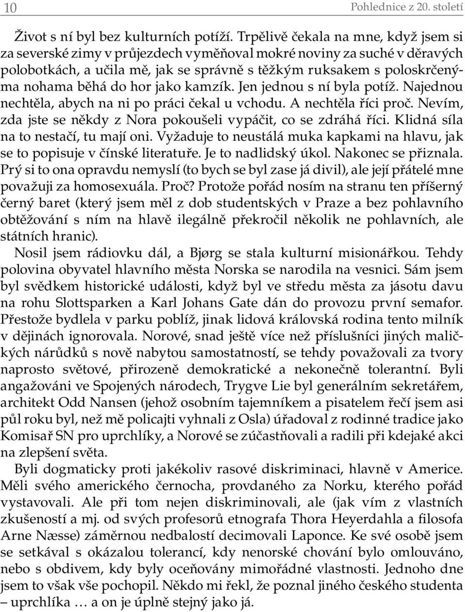 hor jako kamzík. Jen jednou s ní byla potíž. Najednou nechtěla, abych na ni po práci čekal u vchodu. A nechtěla říci proč. Nevím, zda jste se někdy z Nora pokoušeli vypáčit, co se zdráhá říci.