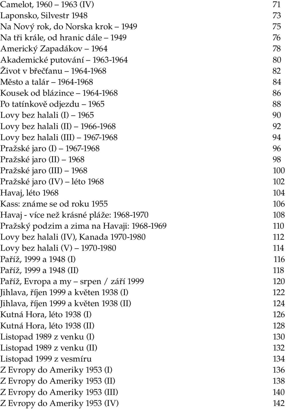 Život v břečťanu 1964-1968 82 Město a talár 1964-1968 84 Kousek od blázince 1964-1968 86 Po tatínkově odjezdu 1965 88 Lovy bez halali (I) 1965 90 Lovy bez halali (II) 1966-1968 92 Lovy bez halali