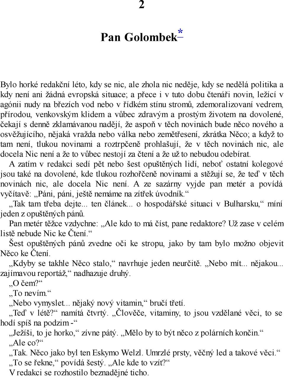 bude něco nového a osvěžujícího, nějaká vražda nebo válka nebo zemětřesení, zkrátka Něco; a když to tam není, tlukou novinami a roztrpčeně prohlašují, že v těch novinách nic, ale docela Nic není a že