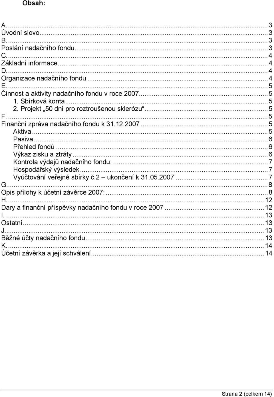 ..6 Výkaz zisku a ztráty...6 Kontrola výdajů nadačního fondu:...7 Hospodářský výsledek...7 Vyúčtování veřejné sbírky č.2 ukončení k 31.05.2007...7 G.