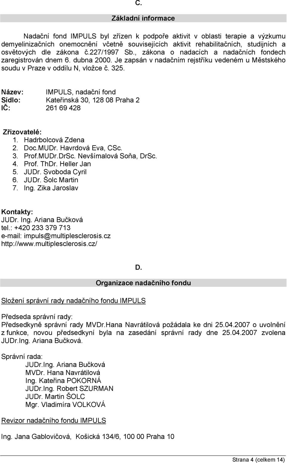 Název: IMPULS, nadační fond Sídlo: Kateřinská 30, 128 08 Praha 2 IČ: 261 69 428 Zřizovatelé: 1. Hadrbolcová Zdena 2. Doc.MUDr. Havrdová Eva, CSc. 3. Prof.MUDr.DrSc. Nevšímalová Soňa, DrSc. 4. Prof. ThDr.