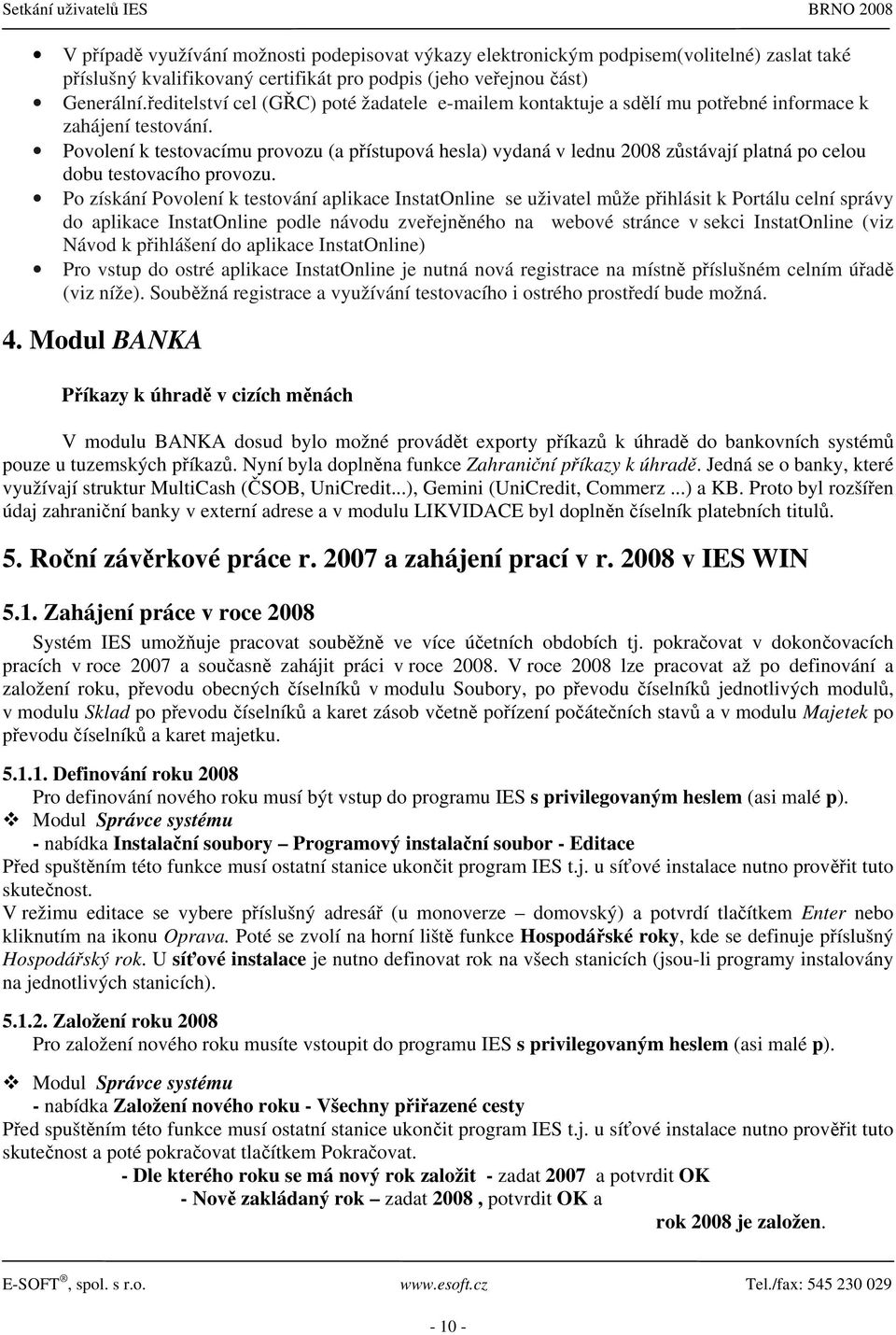 Povolení k testovacímu provozu (a přístupová hesla) vydaná v lednu 2008 zůstávají platná po celou dobu testovacího provozu.