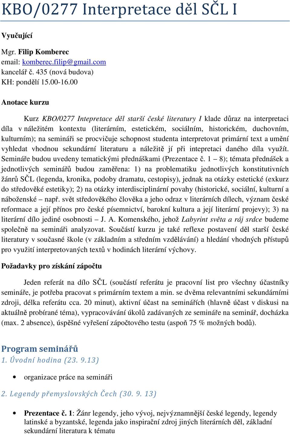 na semináři se procvičuje schopnost studenta interpretovat primární text a umění vyhledat vhodnou sekundární literaturu a náležitě jí při intepretaci daného díla využít.