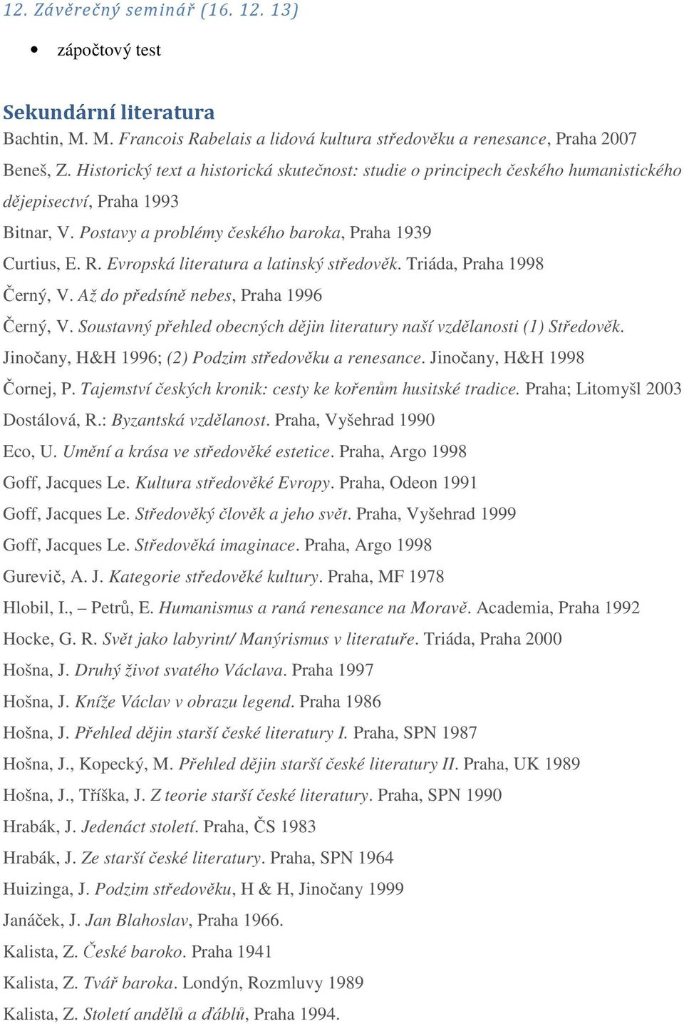 Evropská literatura a latinský středověk. Triáda, Praha 1998 Černý, V. Až do předsíně nebes, Praha 1996 Černý, V. Soustavný přehled obecných dějin literatury naší vzdělanosti (1) Středověk.