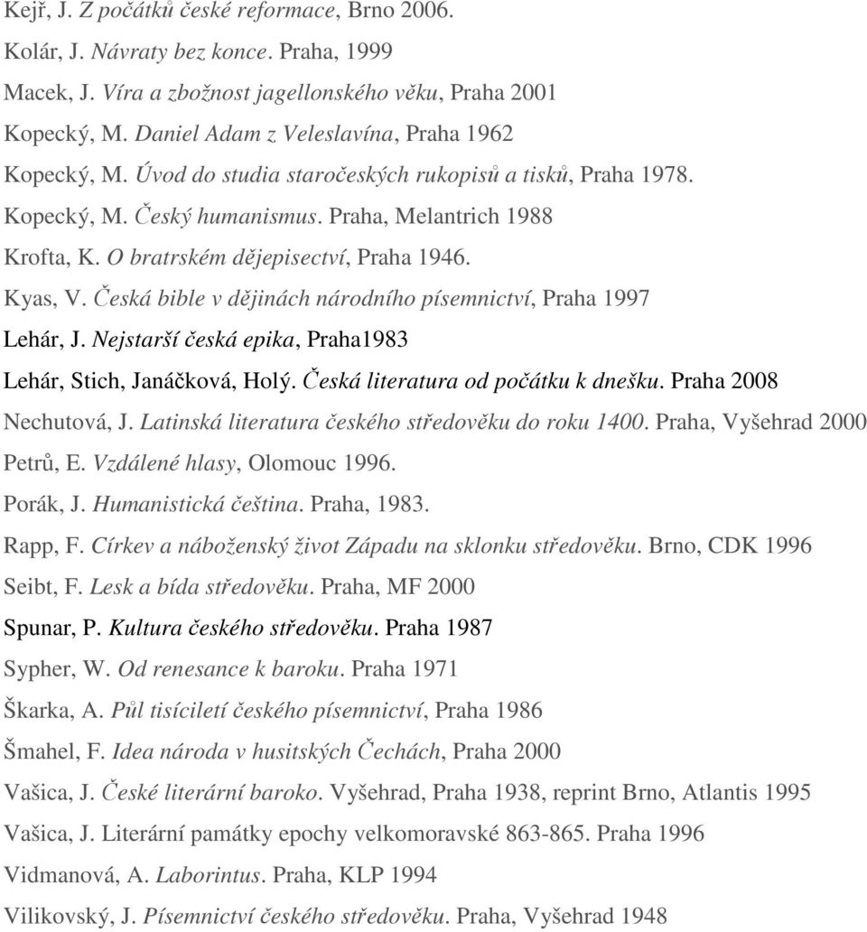 O bratrském dějepisectví, Praha 1946. Kyas, V. Česká bible v dějinách národního písemnictví, Praha 1997 Lehár, J. Nejstarší česká epika, Praha1983 Lehár, Stich, Janáčková, Holý.