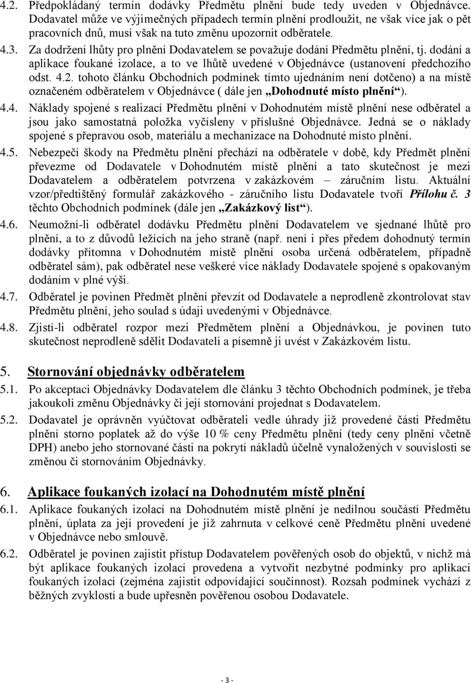 Za dodržení lhůty pro plnění Dodavatelem se považuje dodání Předmětu plnění, tj. dodání a aplikace foukané izolace, a to ve lhůtě uvedené v Objednávce (ustanovení předchozího odst. 4.2.