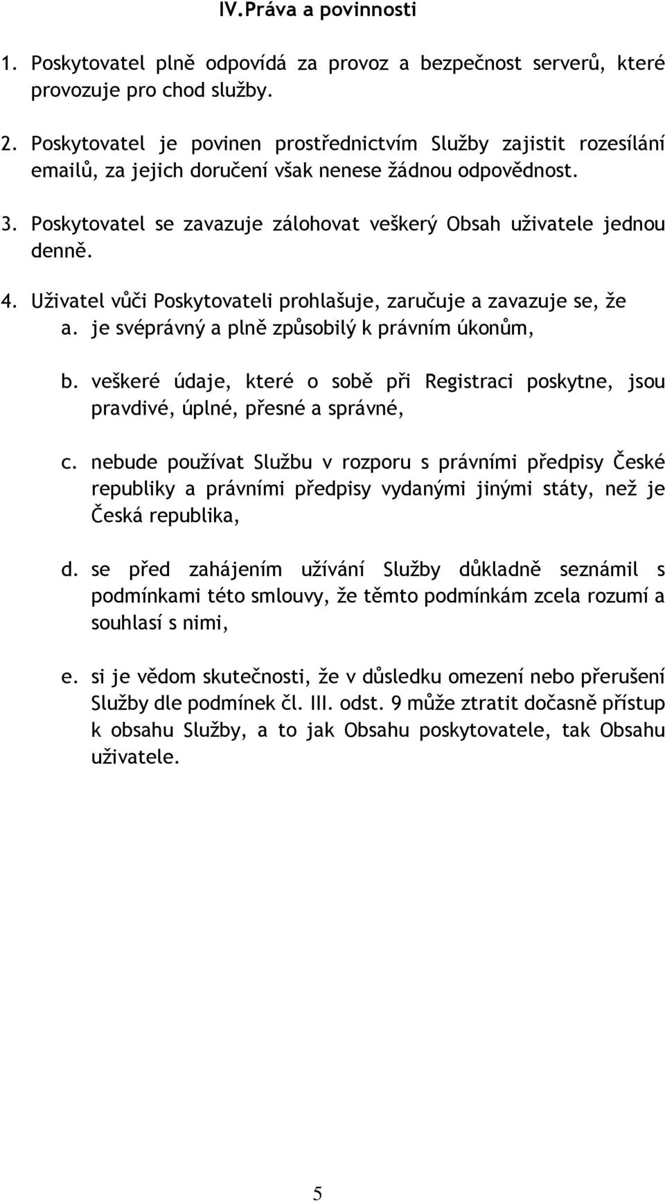 Poskytovatel se zavazuje zálohovat veškerý Obsah uživatele jednou denně. 4. Uživatel vůči Poskytovateli prohlašuje, zaručuje a zavazuje se, že a. je svéprávný a plně způsobilý k právním úkonům, b.