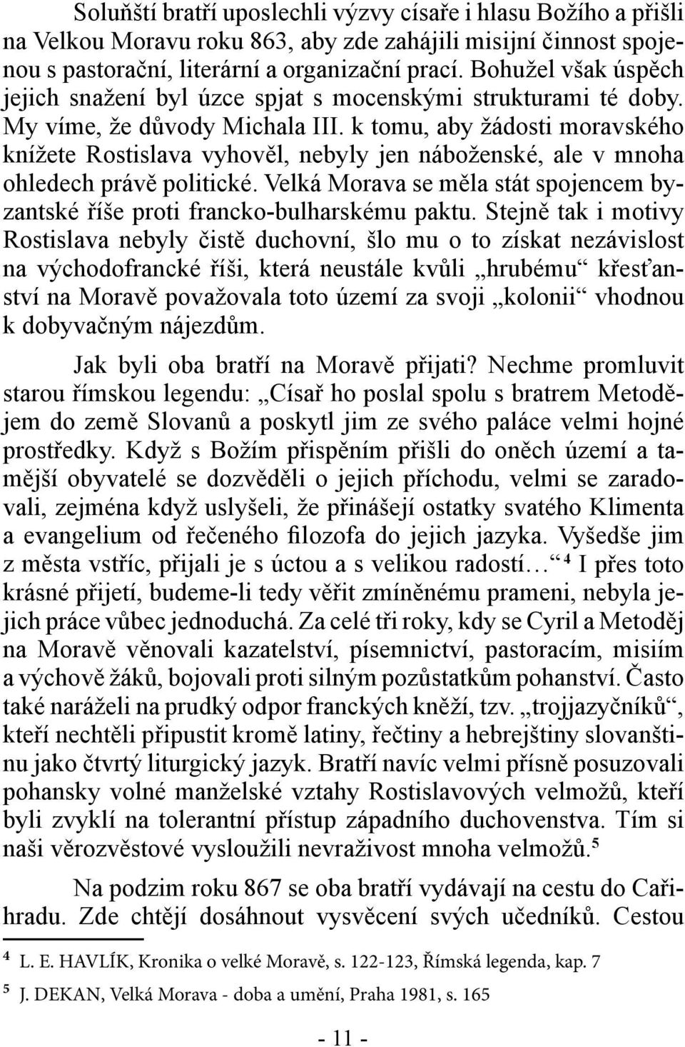 k tomu, aby žádosti moravského knížete Rostislava vyhověl, nebyly jen náboženské, ale v mnoha ohledech právě politické.