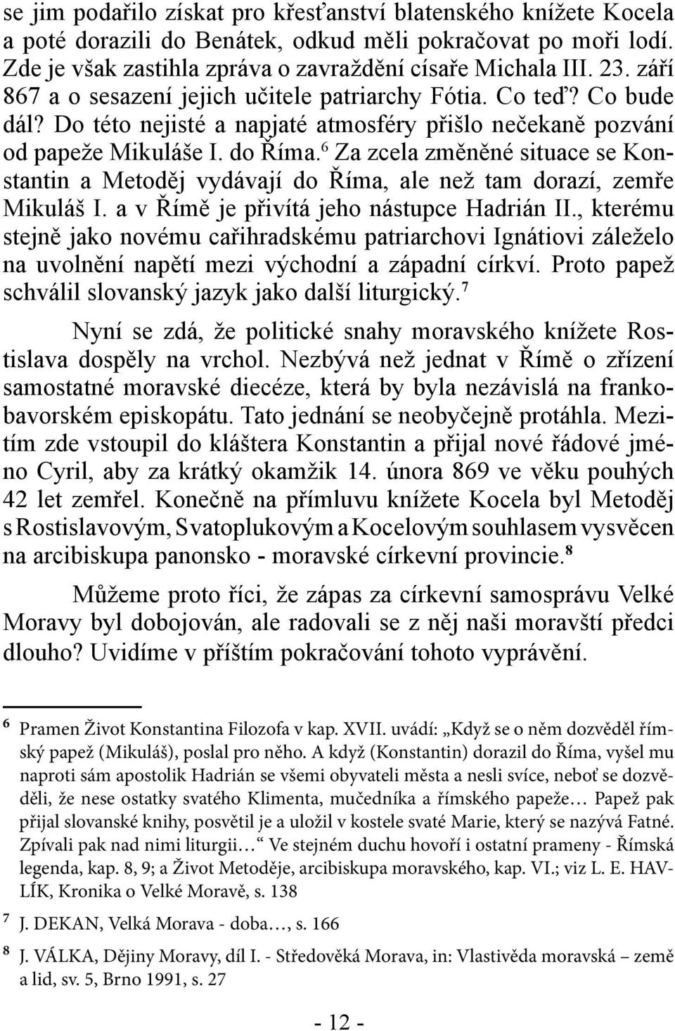 6 Za zcela změněné situace se Konstantin a Metoděj vydávají do Říma, ale než tam dorazí, zemře Mikuláš I. a v Římě je přivítá jeho nástupce Hadrián II.