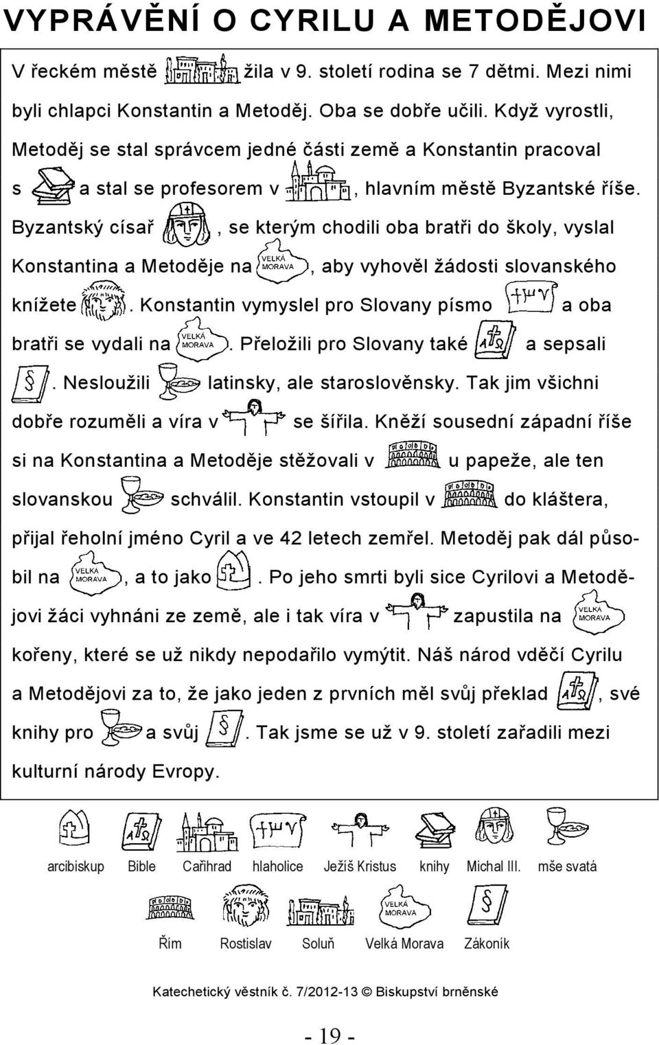 Byzantský císař, se kterým chodili oba bratři do školy, vyslal Konstantina a Metoděje na, aby vyhověl žádosti slovanského knížete. Konstantin vymyslel pro Slovany písmo a oba bratři se vydali na.