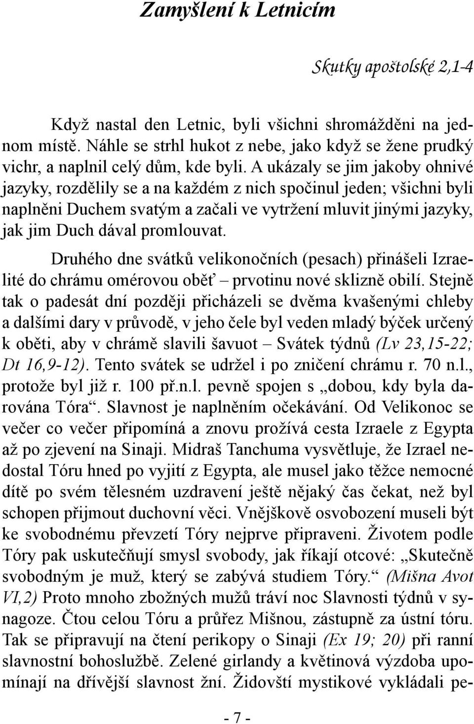 A ukázaly se jim jakoby ohnivé jazyky, rozdělily se a na každém z nich spočinul jeden; všichni byli naplněni Duchem svatým a začali ve vytržení mluvit jinými jazyky, jak jim Duch dával promlouvat.