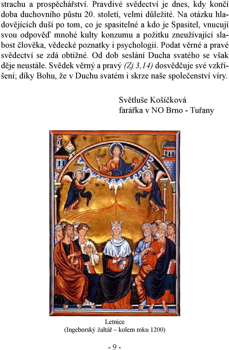 člověka, vědecké poznatky i psychologii. Podat věrné a pravé svědectví se zdá obtížné. Od dob seslání Ducha svatého se však děje neustále.