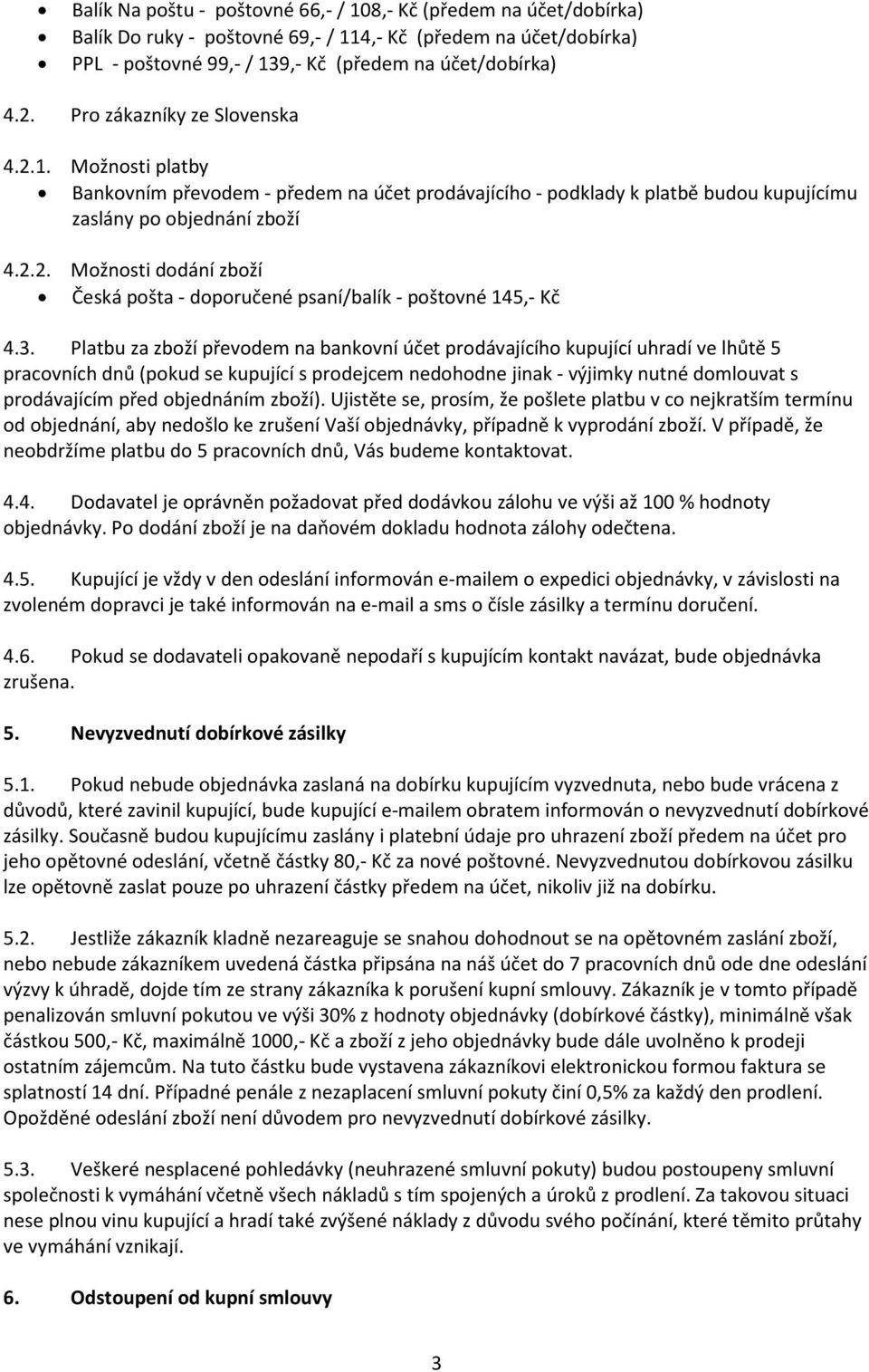 3. Platbu za zboží převodem na bankovní účet prodávajícího kupující uhradí ve lhůtě 5 pracovních dnů (pokud se kupující s prodejcem nedohodne jinak - výjimky nutné domlouvat s prodávajícím před