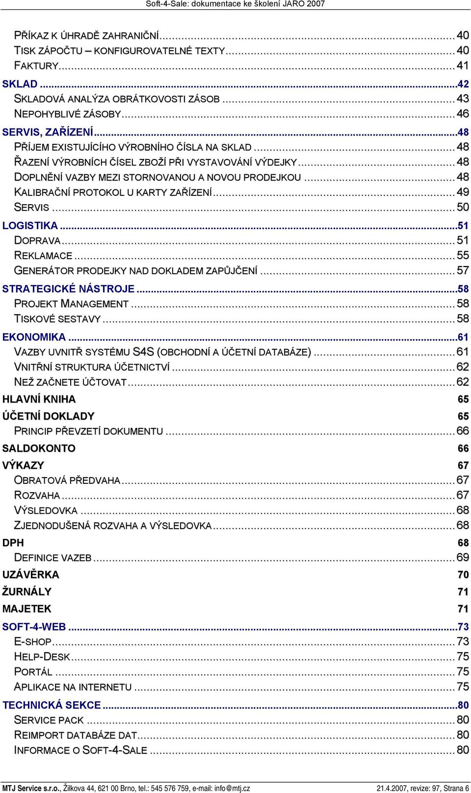 ..48 KALIBRAČNÍ PROTOKOL U KARTY ZAŘÍZENÍ...49 SERVIS...50 LOGISTIKA...51 DOPRAVA...51 REKLAMACE...55 GENERÁTOR PRODEJKY NAD DOKLADEM ZAPŮJČENÍ...57 STRATEGICKÉ NÁSTROJE...58 PROJEKT MANAGEMENT.