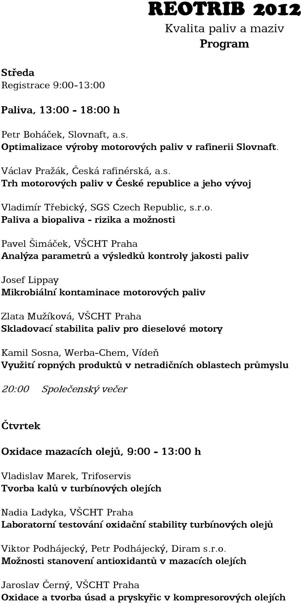 orových paliv v České republice a jeho vývoj Vladimír Třebický, SGS Czech Republic, s.r.o. Paliva a biopaliva rizika a možnosti Pavel Šimáček, VŠCHT Praha Analýza parametrů a výsledků kontroly