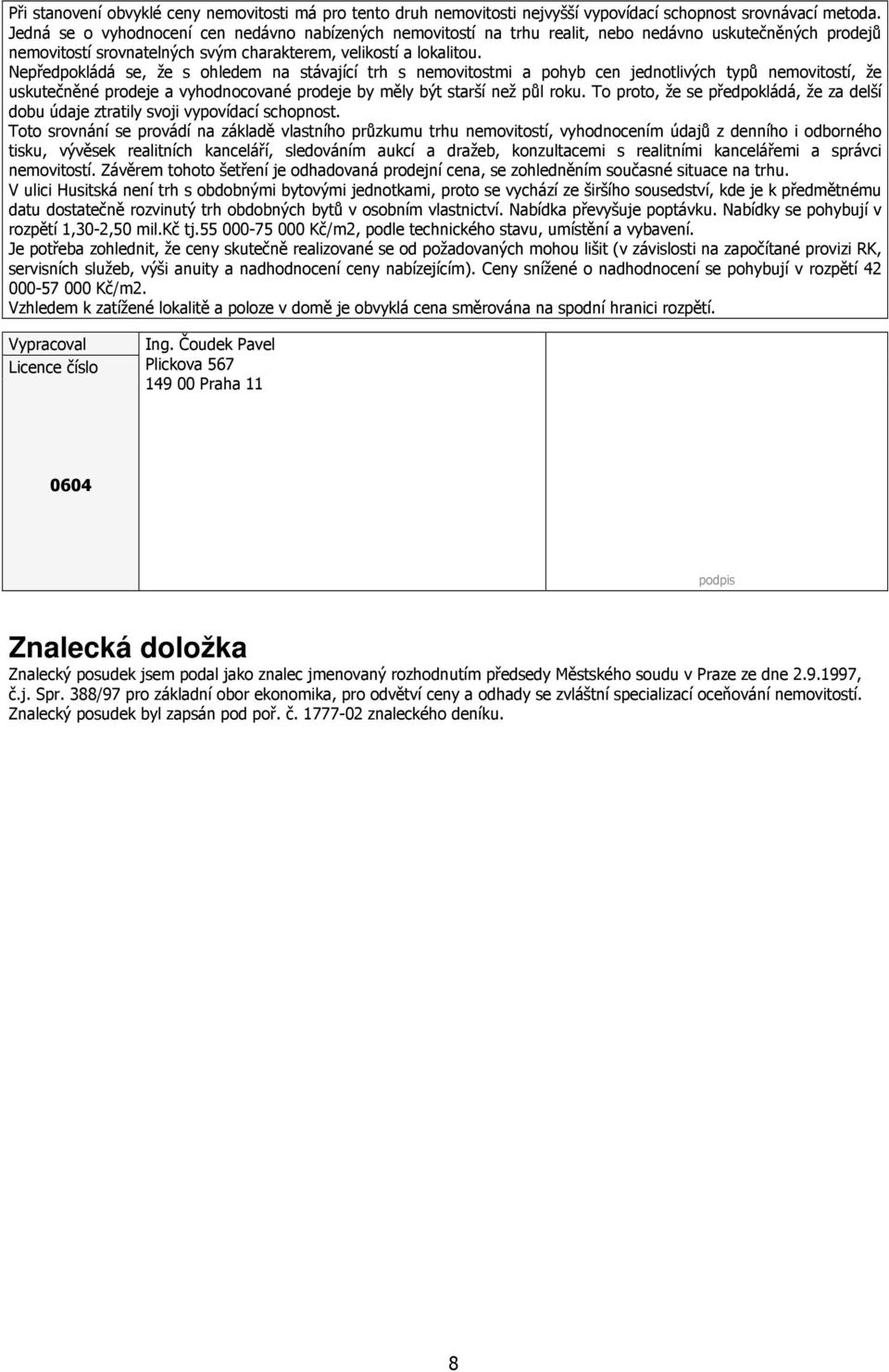 Nepředpokládá se, že s ohledem na stávající trh s nemovitostmi a pohyb cen jednotlivých typů nemovitostí, že uskutečněné prodeje a vyhodnocované prodeje by měly být starší než půl roku.