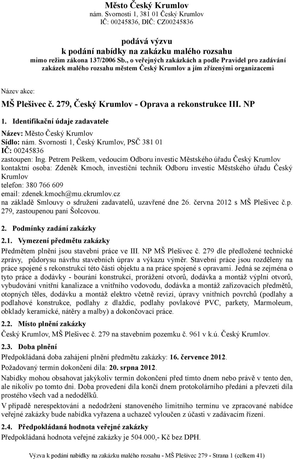 279, Český Krumlov - Oprava a rekonstrukce III. NP 1. Identifikační údaje zadavatele Název: Město Český Krumlov Sídlo: nám. Svornosti 1, Český Krumlov, PSČ 381 01 IČ: 00245836 zastoupen: Ing.