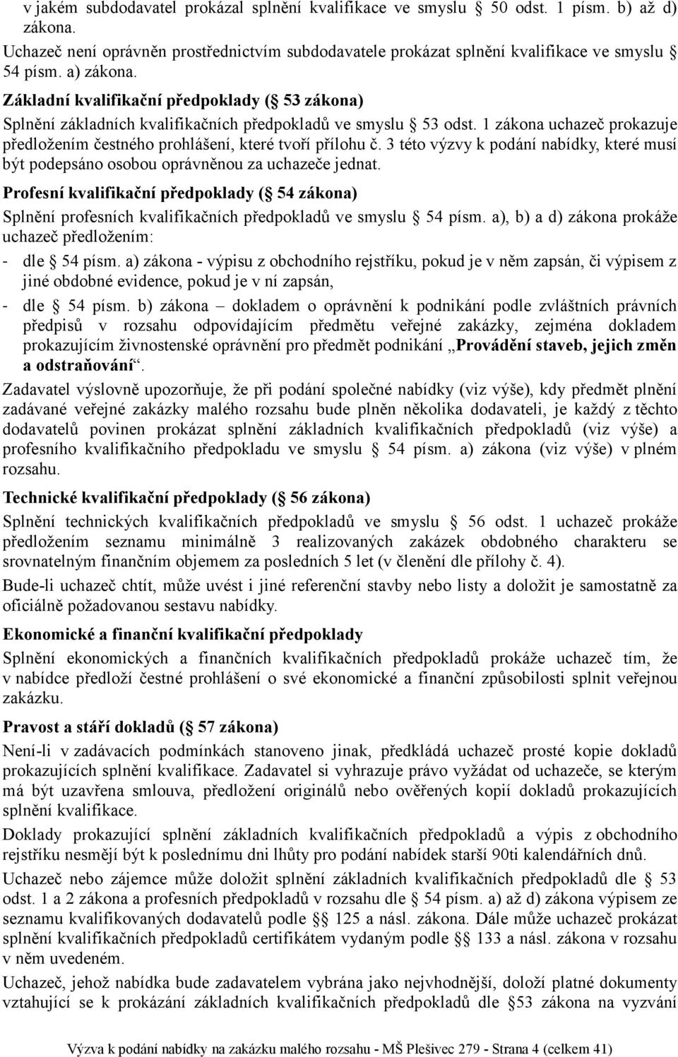 1 zákona uchazeč prokazuje předložením čestného prohlášení, které tvoří přílohu č. 3 této výzvy k podání nabídky, které musí být podepsáno osobou oprávněnou za uchazeče jednat.