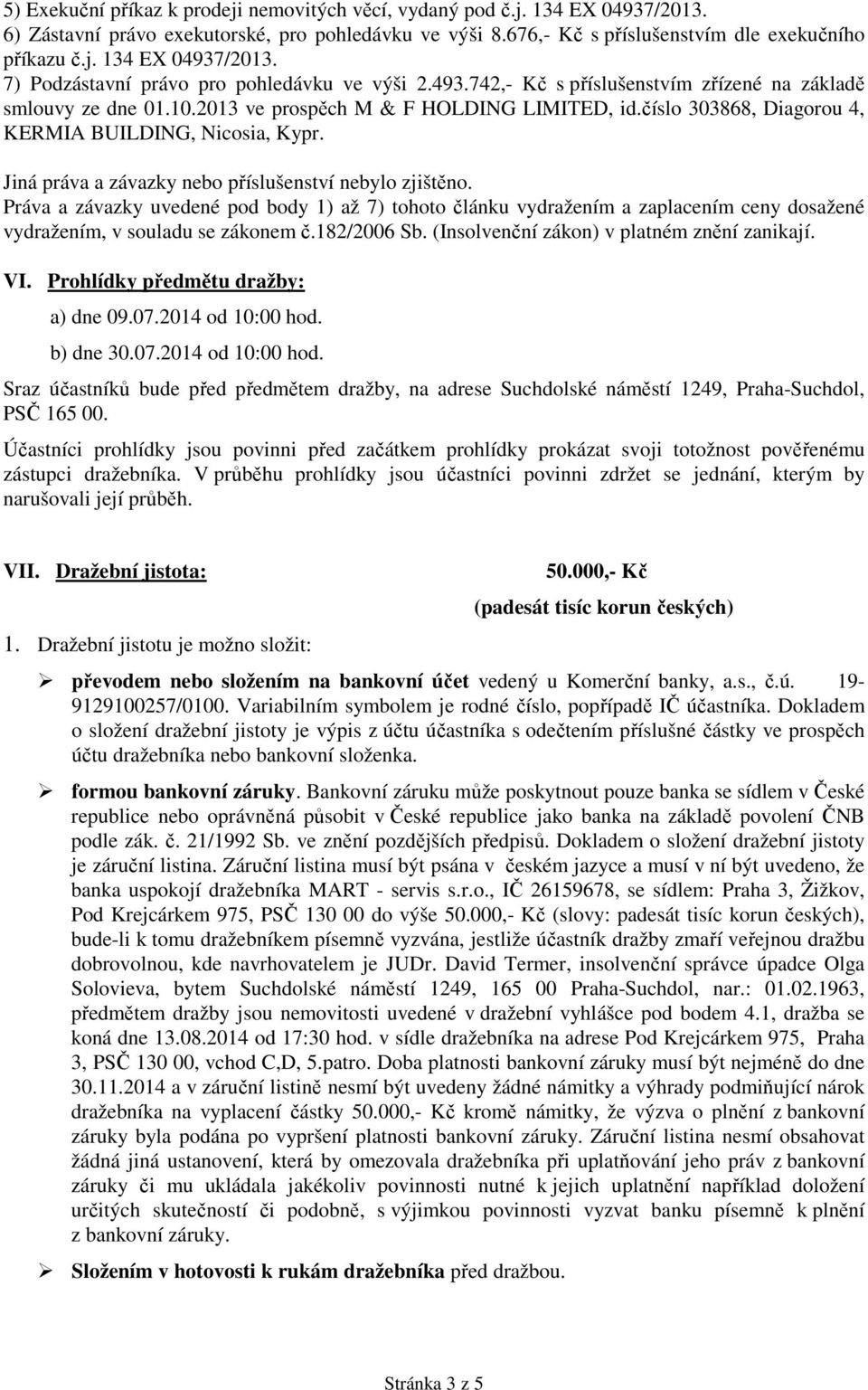 Jiná práva a závazky nebo příslušenství nebylo zjištěno. Práva a závazky uvedené pod body 1) až 7) tohoto článku vydražením a zaplacením ceny dosažené vydražením, v souladu se zákonem č.182/2006 Sb.