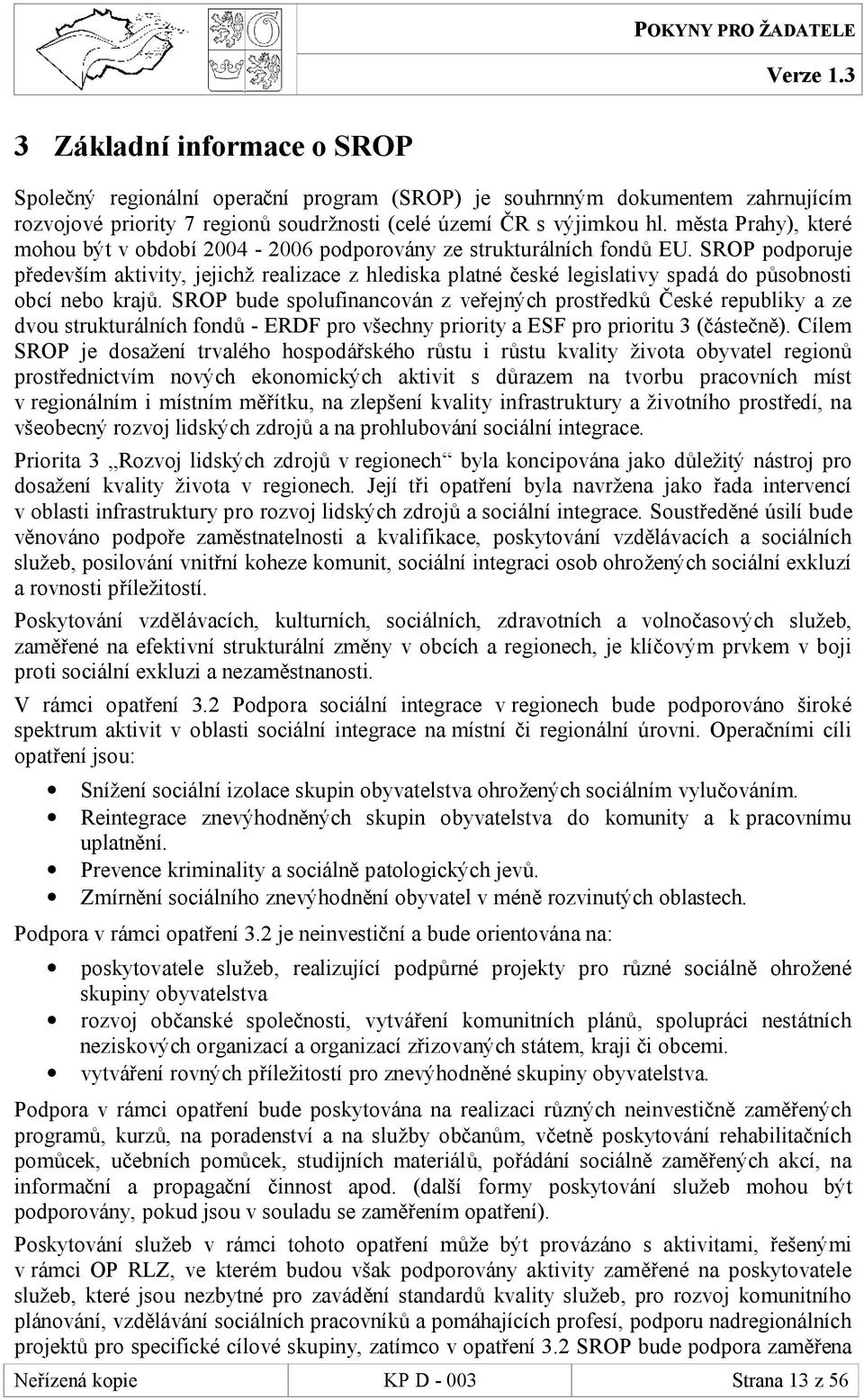 SROP podporuje především aktivity, jejichž realizace z hlediska platné české legislativy spadá do působnosti obcí nebo krajů.