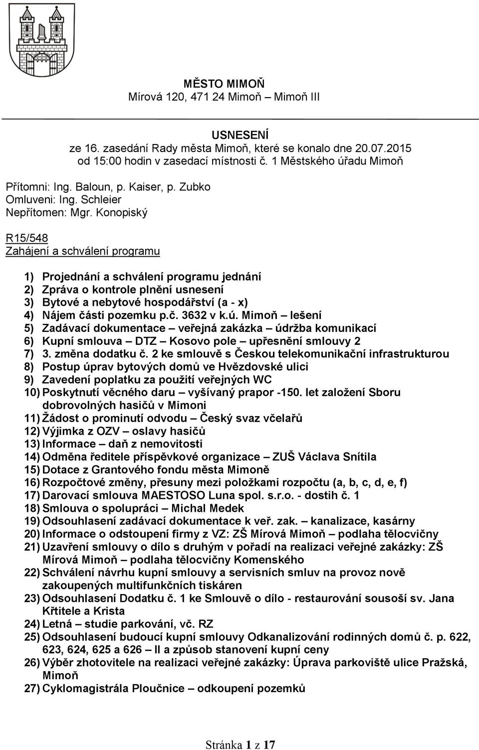 Konopiský R15/548 Zahájení a schválení programu 1) Projednání a schválení programu jednání 2) Zpráva o kontrole plnění usnesení 3) Bytové a nebytové hospodářství (a - x) 4) Nájem části pozemku p.č. 3632 v k.