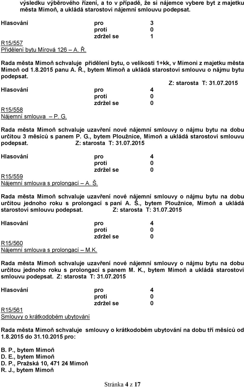 Z: starosta T: 31.07.2015 R15/558 Nájemní smlouva P. G. Rada města Mimoň schvaluje uzavření nové nájemní smlouvy o nájmu bytu na dobu určitou 3 měsíců s panem P. G., bytem Ploužnice, Mimoň a ukládá starostovi smlouvu podepsat.