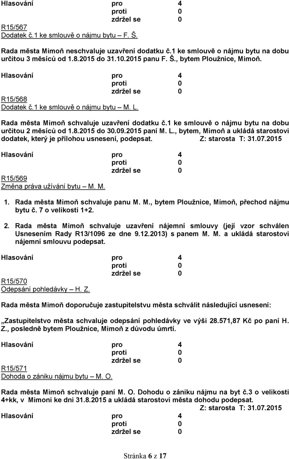 Z: starosta T: 31.07.2015 R15/569 Změna práva užívání bytu M. M. 1. Rada města Mimoň schvaluje panu M. M., bytem Ploužnice, Mimoň, přechod nájmu bytu č. 7 o velikosti 1+2. 2.