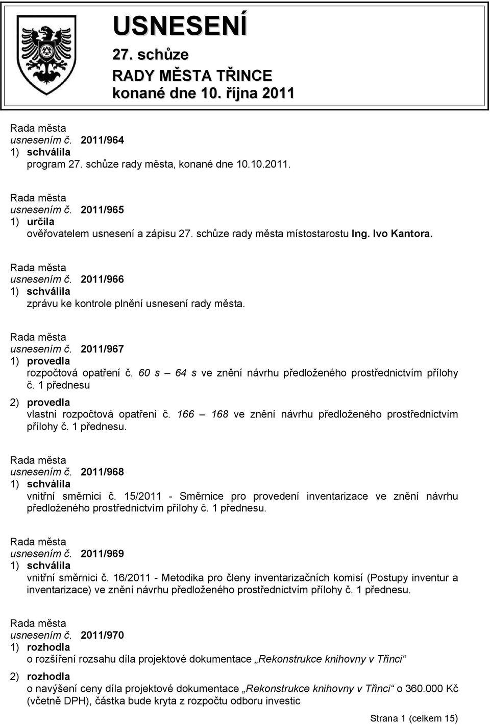 60 s 64 s ve znění návrhu předloženého prostřednictvím přílohy č. 1 přednesu 2) provedla vlastní rozpočtová opatření č. 166 168 ve znění návrhu předloženého prostřednictvím přílohy č. 1 přednesu. usnesením č.