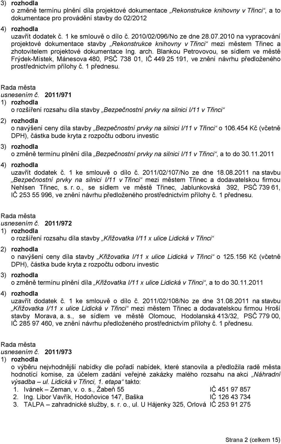 Blankou Petrovovou, se sídlem ve městě Frýdek-Místek, Mánesova 480, PSČ 738 01, IČ 449 25 191, ve znění návrhu předloženého prostřednictvím přílohy č. 1 přednesu. usnesením č.