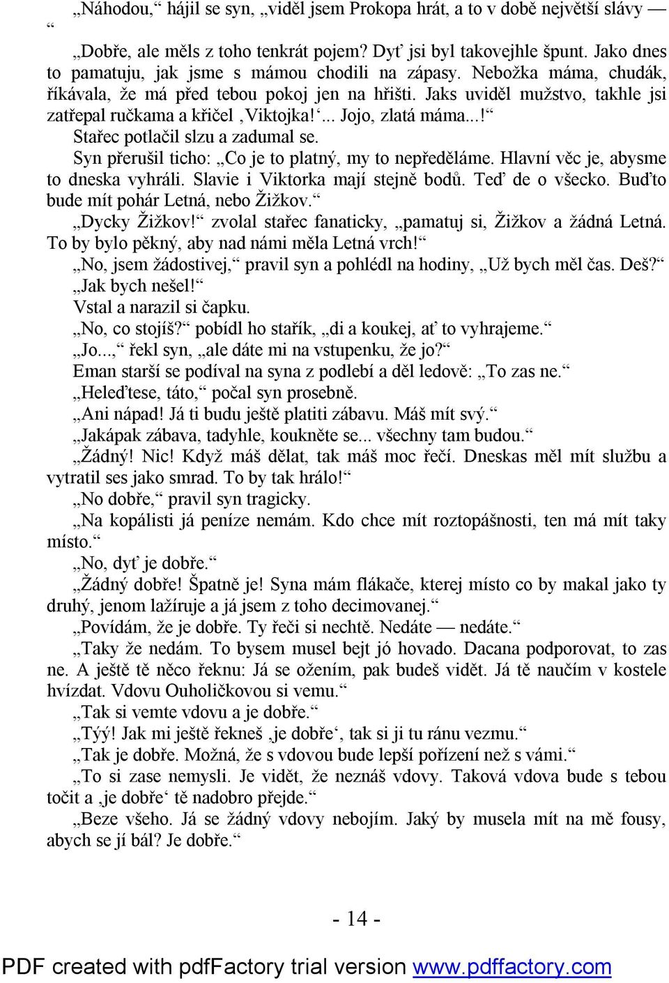 ... Jojo, zlatá máma...! Stařec potlačil slzu a zadumal se. Syn přerušil ticho: Co je to platný, my to nepředěláme. Hlavní věc je, abysme to dneska vyhráli. Slavie i Viktorka mají stejně bodů.