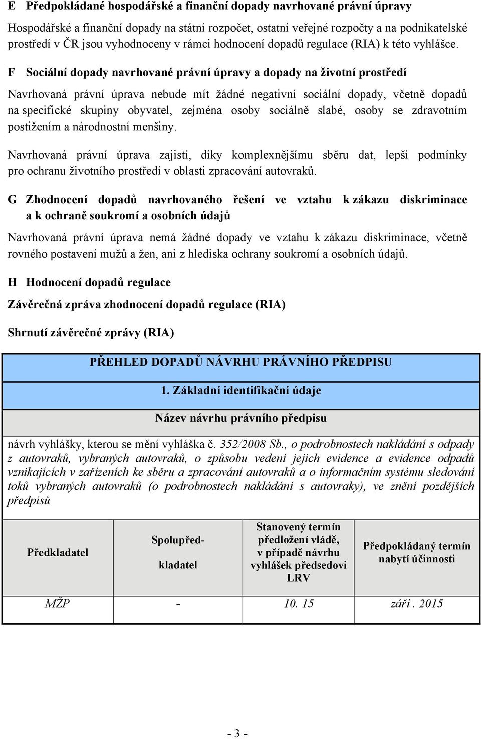 F Sociální dopady navrhované právní úpravy a dopady na životní prostředí Navrhovaná právní úprava nebude mít žádné negativní sociální dopady, včetně dopadů na specifické skupiny obyvatel, zejména