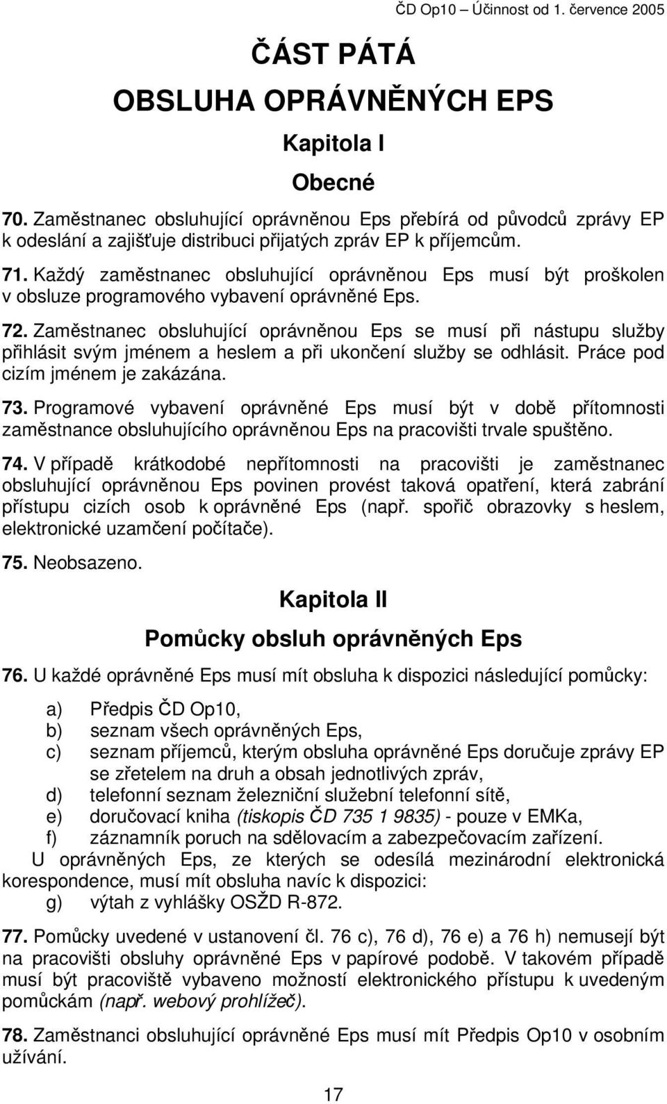 Zaměstnanec obsluhující oprávněnou Eps se musí při nástupu služby přihlásit svým jménem a heslem a při ukončení služby se odhlásit. Práce pod cizím jménem je zakázána. 73.