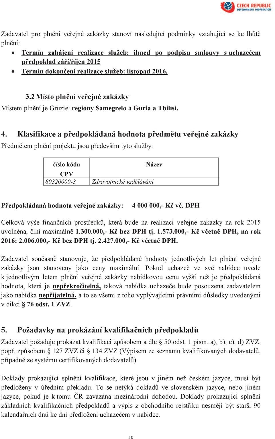 Klasifikace a předpokládaná hodnota předmětu veřejné zakázky Předmětem plnění projektu jsou především tyto služby: číslo kódu Název CPV 80320000-3 Zdravotnické vzdělávání Předpokládaná hodnota