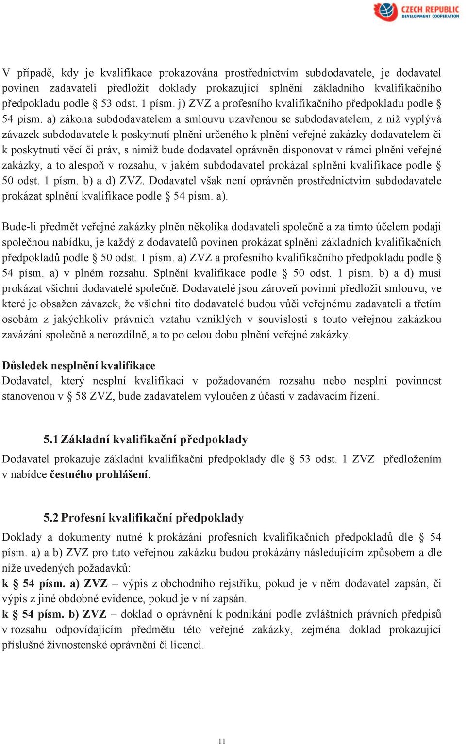 a) zákona subdodavatelem a smlouvu uzavřenou se subdodavatelem, z níž vyplývá závazek subdodavatele k poskytnutí plnění určeného k plnění veřejné zakázky dodavatelem či k poskytnutí věcí či práv, s