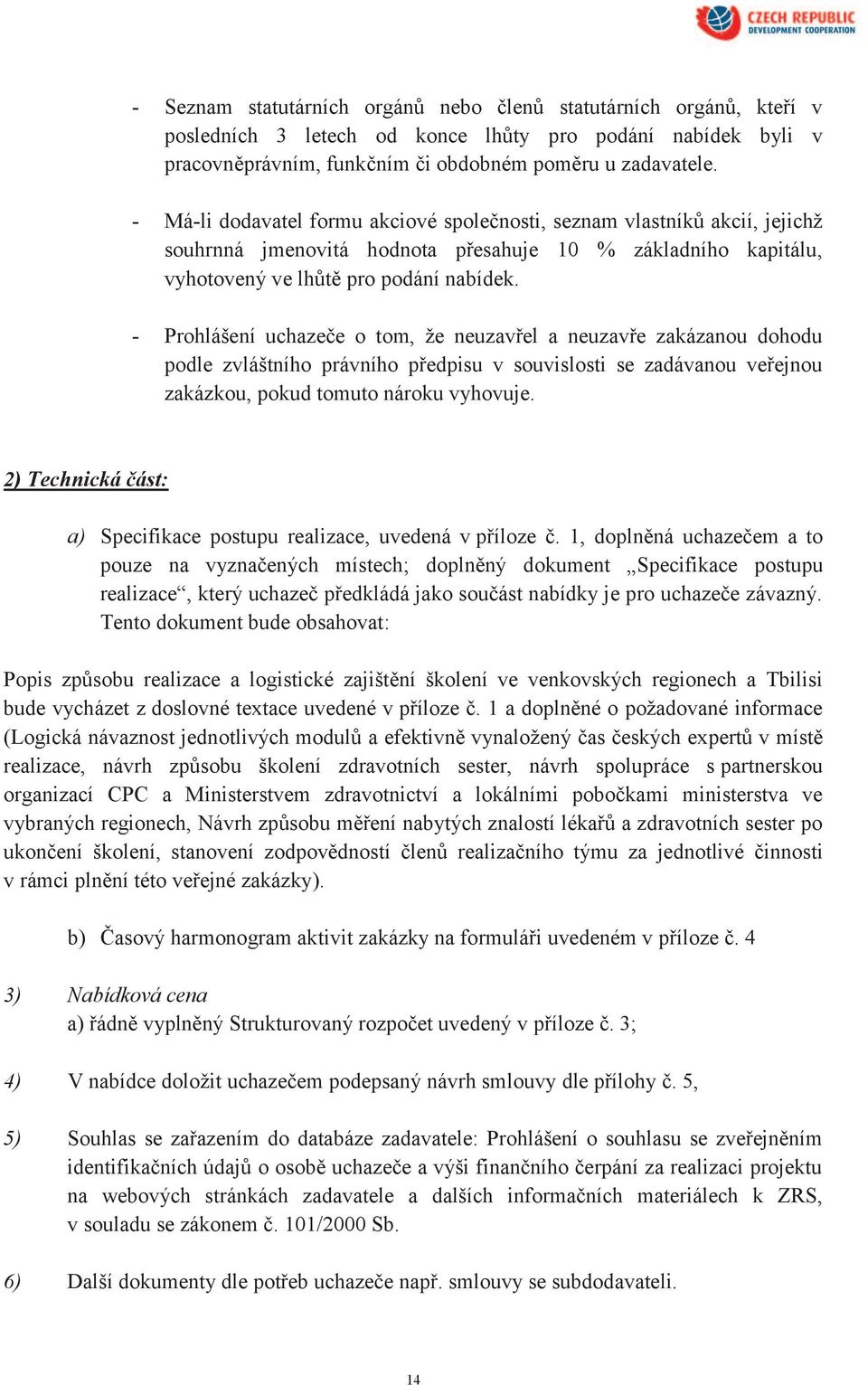 - Prohlášení uchazeče o tom, že neuzavřel a neuzavře zakázanou dohodu podle zvláštního právního předpisu v souvislosti se zadávanou veřejnou zakázkou, pokud tomuto nároku vyhovuje.