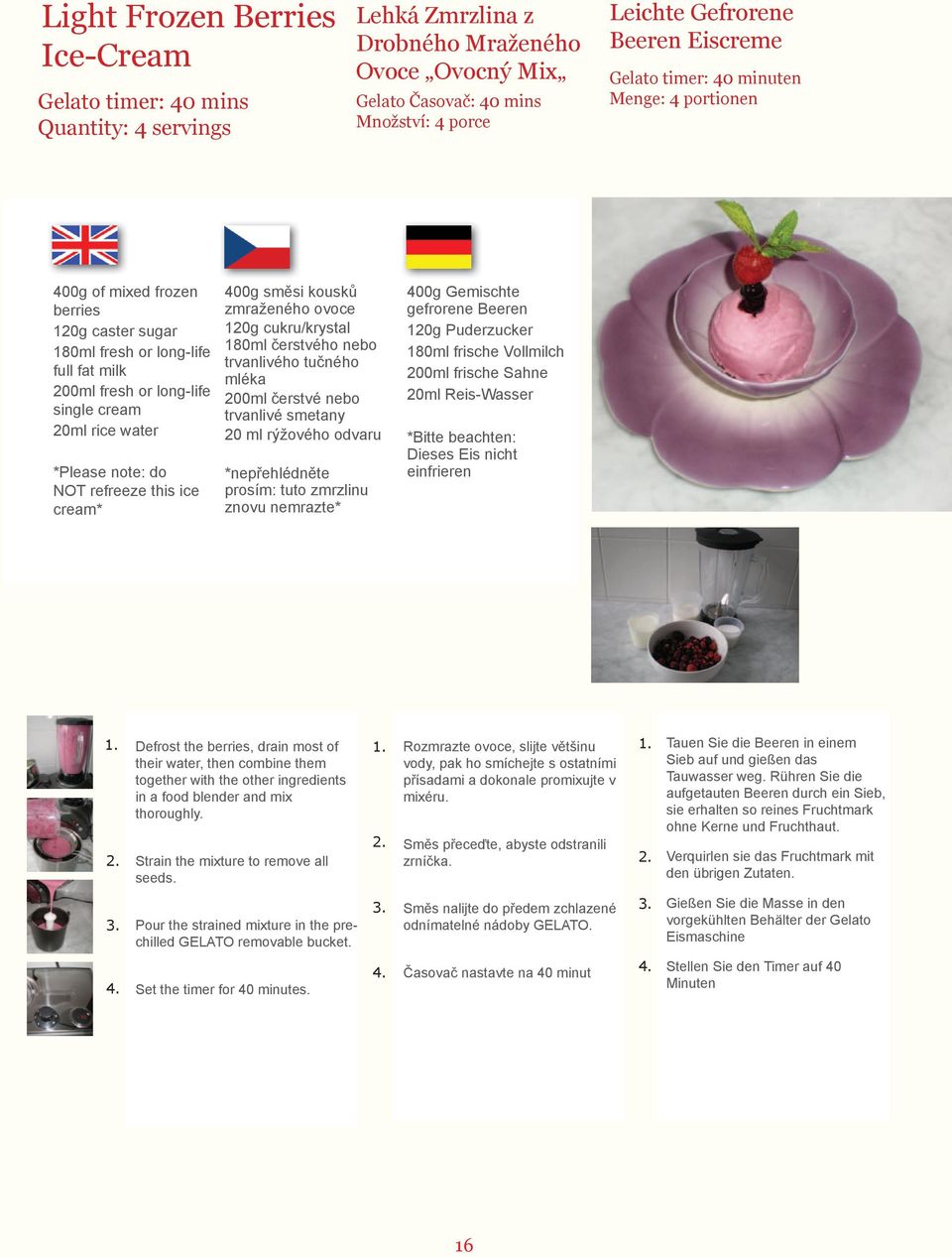 400g směsi kousků zmraženého ovoce 120g cukru/krystal 180ml čerstvého nebo trvanlivého tučného mléka 200ml čerstvé nebo trvanlivé smetany 20 ml rýžového odvaru *nepřehlédněte prosím: tuto zmrzlinu