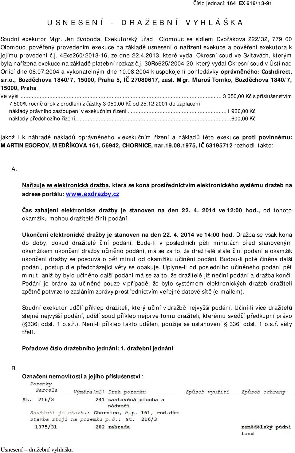 jímu provedení č.j. 4Exe260/2013-16, ze dne 22.4.2013, které vydal Okresní soud ve Svitavách, kterým byla nařízena exekuce na základě platební rozkaz č.j. 30Ro625/2004-20, který vydal Okresní soud v Ústí nad Orlicí dne 08.