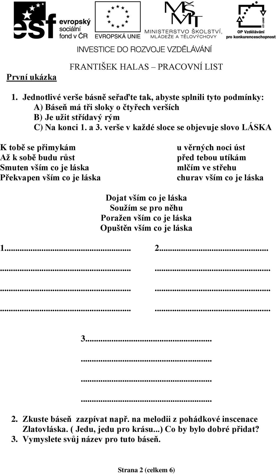 verše v každé sloce se objevuje slovo LÁSKA K tobě se přimykám Až k sobě budu růst Smuten vším co je láska Překvapen vším co je láska u věrných noci úst před tebou utíkám mlčím ve