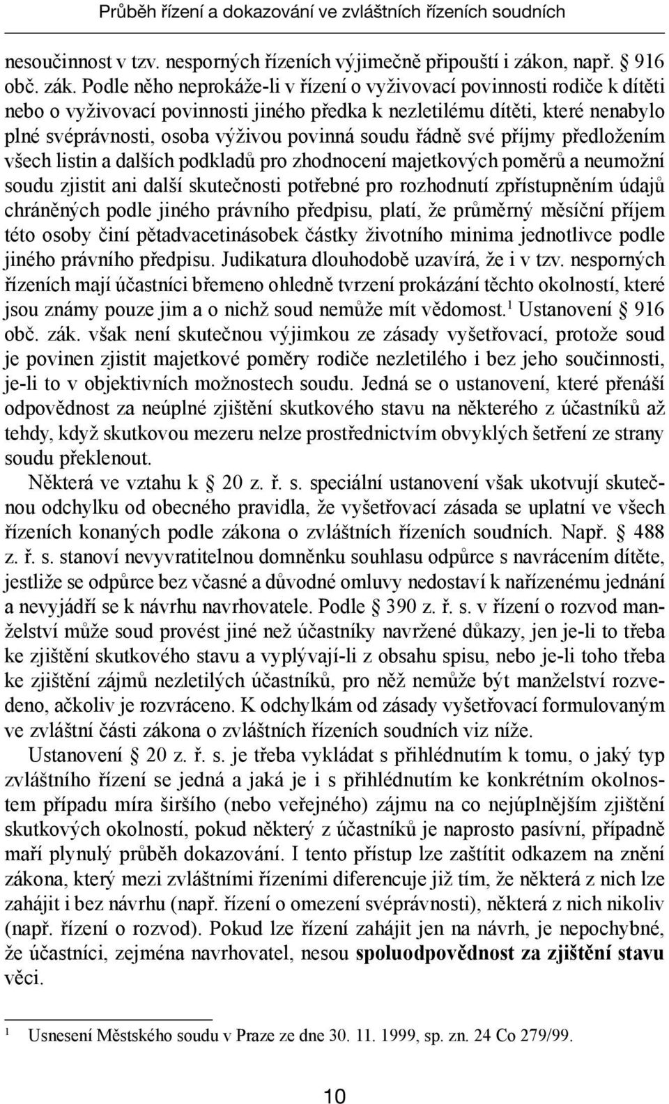 Podle něho neprokáže-li v řízení o vyživovací povinnosti rodiče k dítěti nebo o vyživovací povinnosti jiného předka k nezletilému dítěti, které nenabylo plné svéprávnosti, osoba výživou povinná soudu