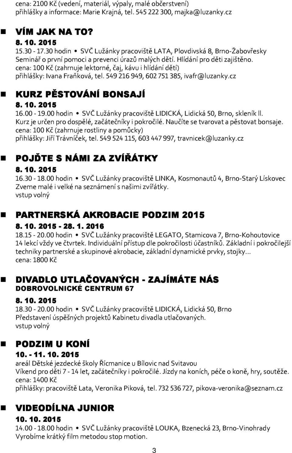 cena: 100 Kč (zahrnuje lektorné, čaj, kávu i hlídání dětí) KURZ PĚSTOVÁNÍ BONSAJÍ 8. 10.. 2015 16.00-19.00 hodin SVČ Lužánky pracoviště LIDICKÁ, Lidická 50, Brno, skleník ll.