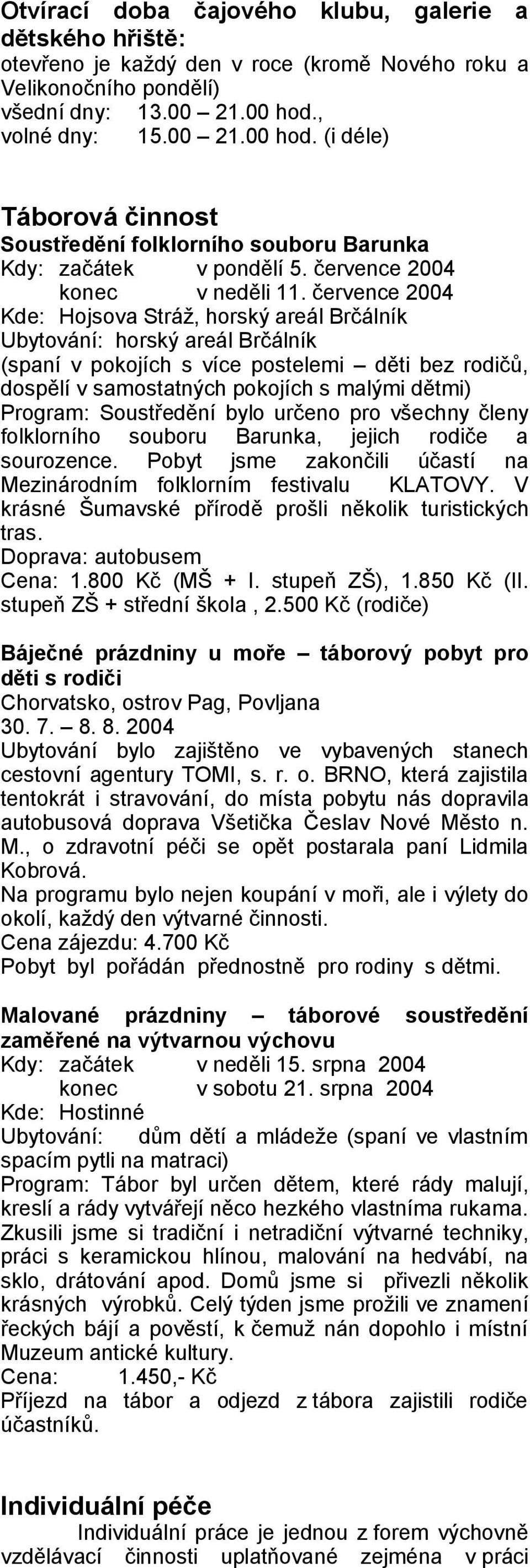 července 2004 Kde: Hojsova Stráž, horský areál Brčálník Ubytování: horský areál Brčálník (spaní v pokojích s více postelemi děti bez rodičů, dospělí v samostatných pokojích s malými dětmi) Program: