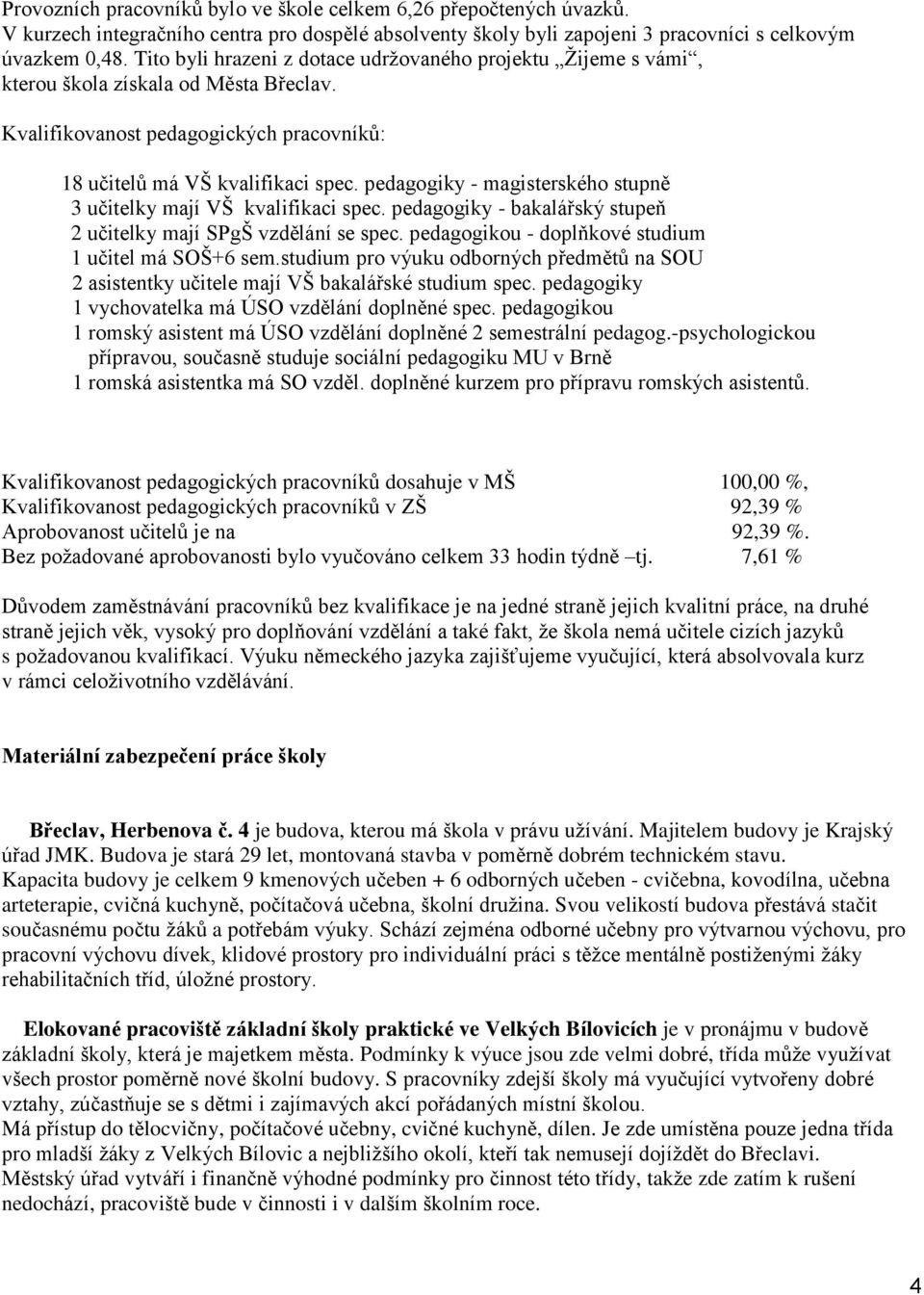 pedagogiky - magisterského stupně 3 učitelky mají VŠ kvalifikaci spec. pedagogiky - bakalářský stupeň 2 učitelky mají SPgŠ vzdělání se spec. pedagogikou - doplňkové studium 1 učitel má SOŠ+6 sem.