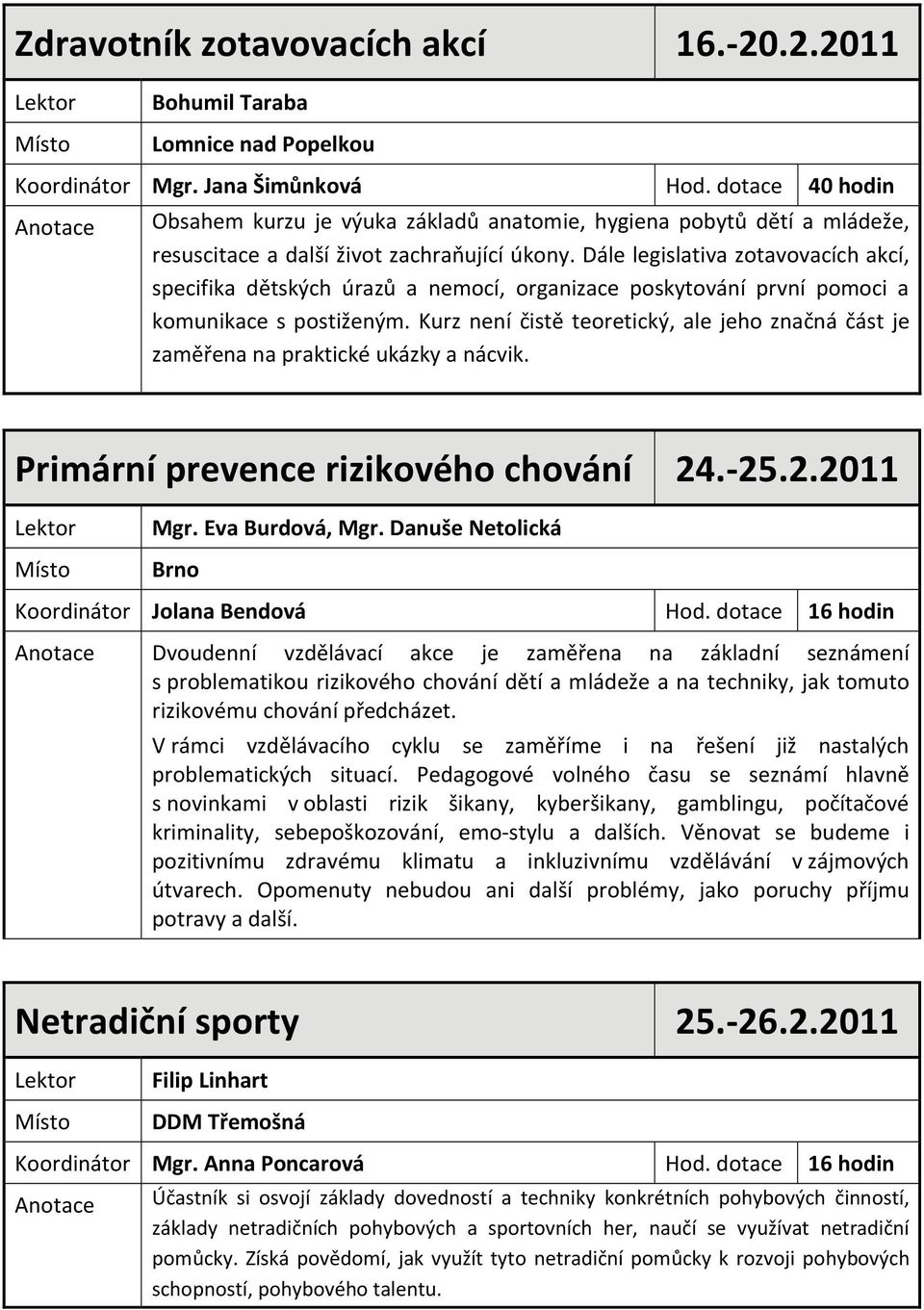 Dále legislativa zotavovacích akcí, specifika dětských úrazů a nemocí, organizace poskytování první pomoci a komunikace s postiženým.